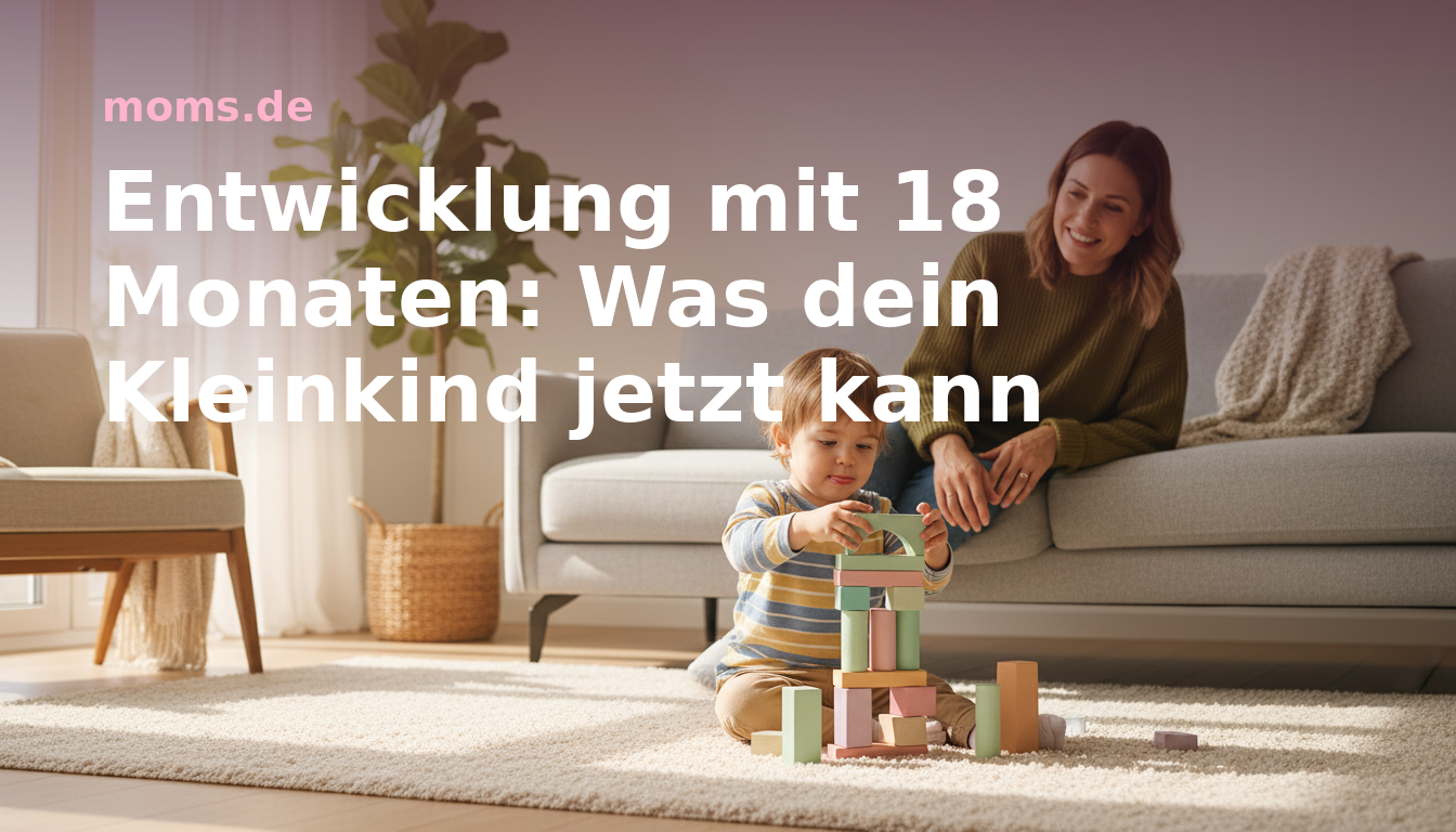 Entwicklung mit 18 Monaten: Was dein Kleinkind jetzt kann